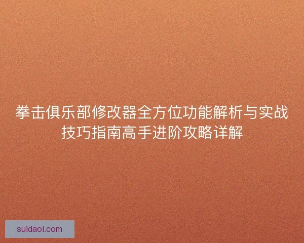 拳击俱乐部修改器全方位功能解析与实战技巧指南高手进阶攻略详解