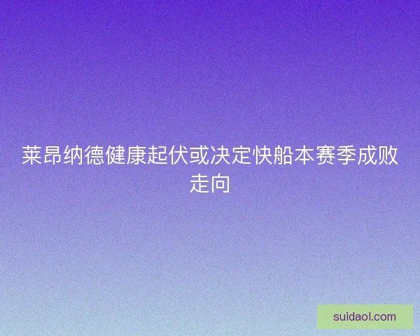 莱昂纳德健康起伏或决定快船本赛季成败走向