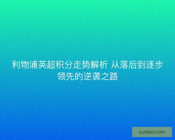 利物浦英超积分走势解析 从落后到逐步领先的逆袭之路