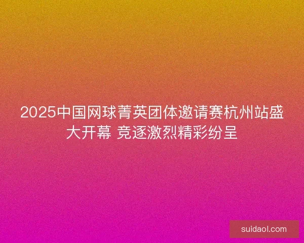 2025中国网球菁英团体邀请赛杭州站盛大开幕 竞逐激烈精彩纷呈