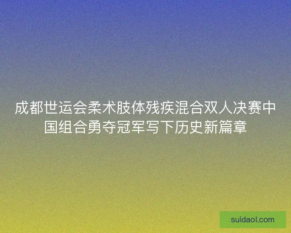 成都世运会柔术肢体残疾混合双人决赛中国组合勇夺冠军写下历史新篇章 成都世运会柔术肢体残疾混合双人决赛中国组合勇夺冠军写下历史新篇章