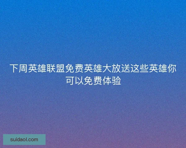 下周英雄联盟免费英雄大放送这些英雄你可以免费体验
