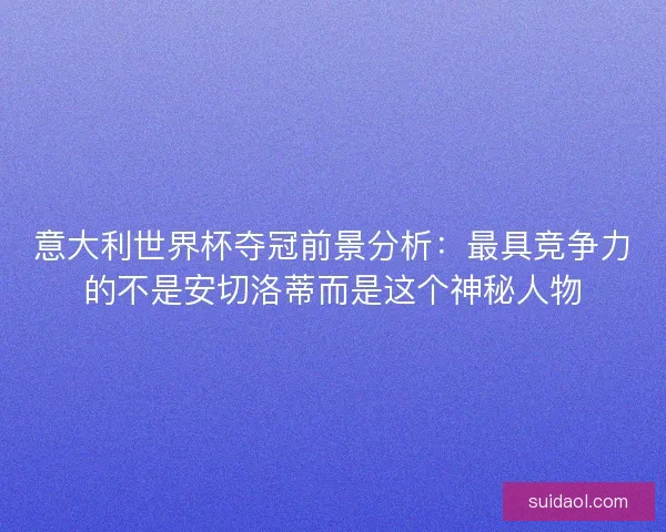 意大利世界杯夺冠前景分析:最具竞争力的不是安切洛蒂而是这个神秘人物 意大利世界杯夺冠前景分析:最具竞争力的不是安切洛蒂而是这个神秘人物