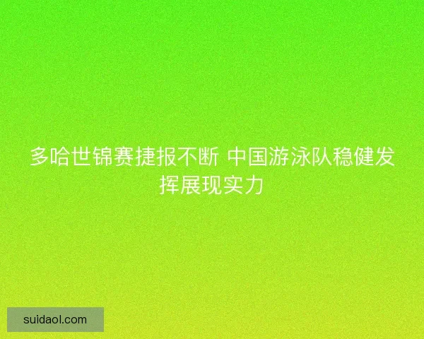 多哈世锦赛捷报不断 中国游泳队稳健发挥展现实力