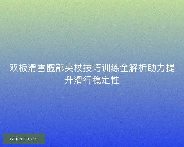 双板滑雪髋部夹杖技巧训练全解析助力提升滑行稳定性