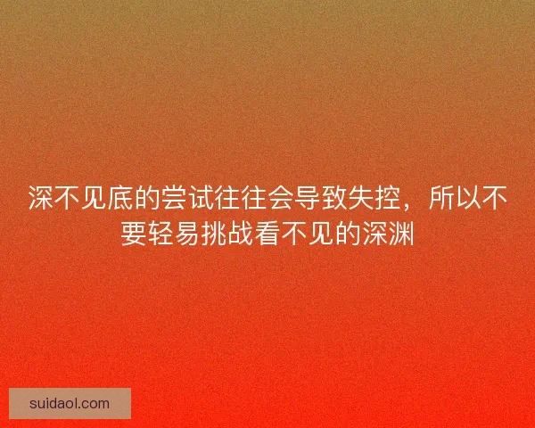 深不见底的尝试往往会导致失控，所以不要轻易挑战看不见的深渊
