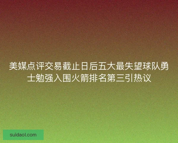 美媒点评交易截止日后五大最失望球队勇士勉强入围火箭排名第三引热议
