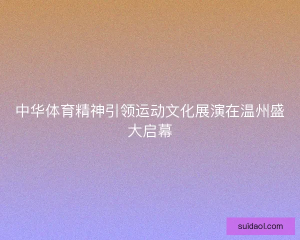 中华体育精神引领运动文化展演在温州盛大启幕