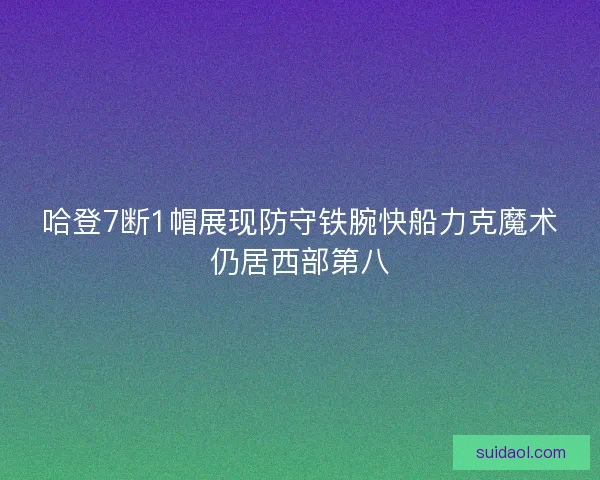 哈登7断1帽展现防守铁腕快船力克魔术仍居西部第八